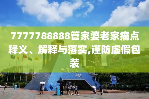 7777788888管家婆老家痛点释义、解释与落实,谨防虚假包装