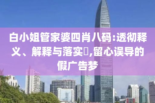 白小姐管家婆四肖八码:透彻释义、解释与落实​,留心误导的假广告梦