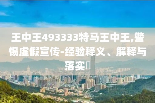 王中王493333特马王中王,警惕虚假宣传-经验释义、解释与落实​